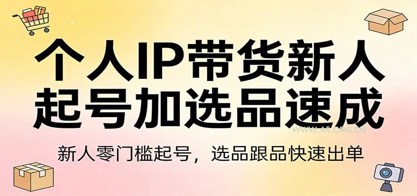 【精】个人IP带货新人起号加选品速成:新人零门槛起号，选品跟品快速出单