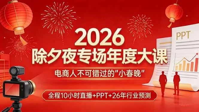 【精】2026除夕夜专场年度大课,全程10小时直播+PPT+26年行业预测,是电商人不可错过的“小春晚”