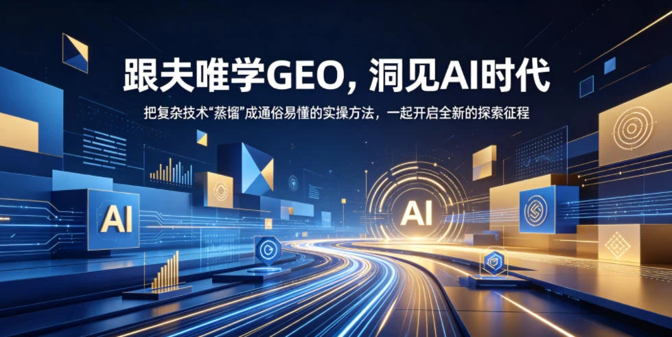【精】跟夫唯学GEO,洞见AI时代,把复杂技术“蒸馏”成通俗易懂的实操方法,一起开启全新的探索征程