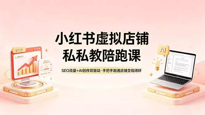 【精】小红书虚拟店铺私教陪跑课，SEO流量+AI创作双驱动，手把手跑通店铺变现闭环
