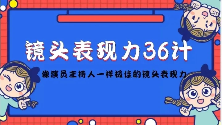 【精】镜头表现力36计,做到像演员主持人这些职业的人一样,拥有极佳的镜头表现力