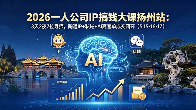 【精】2026一人公司IP搞钱大课扬州站:3天2夜7位导师,跑通IP+私域+AI高客单成交闭环(5.15-16-17)