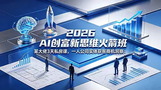 【精】2026 AI 创富新思维火箭班：某大佬3天私房课，一人公司实体获客商机洞察